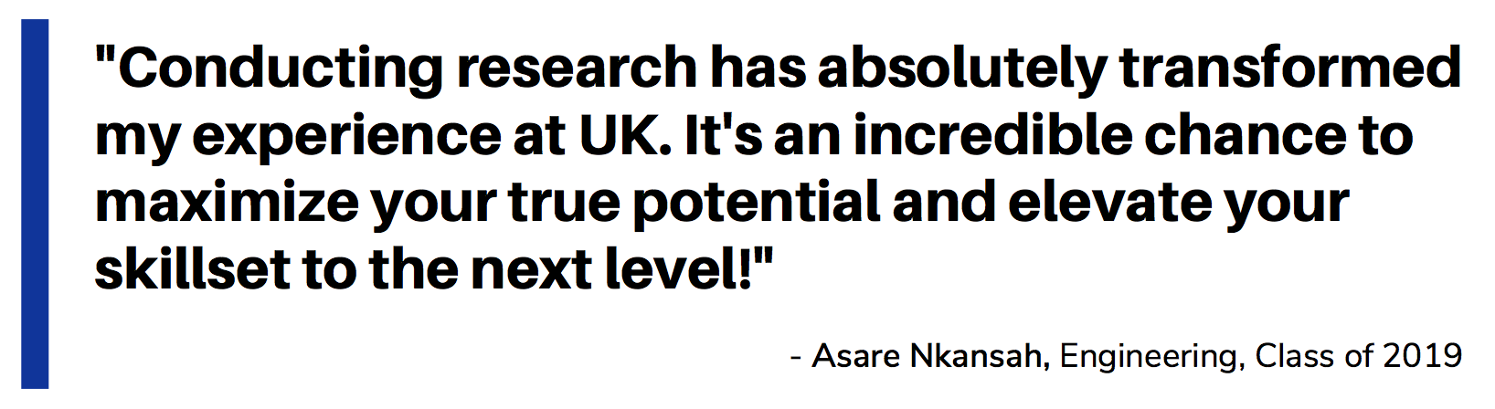 Quote_Asare Nkansah_Conducting research has absolutely transformed my experience at UK. It's an incredible chance to maximize your true potential and elevate your skillset to the next level!